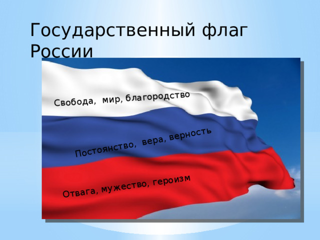 Свобода, мир, благородство Постоянство, вера, верность Отвага, мужество, героизм Государственный флаг России 