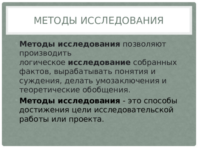 Методы исследования Методы исследования  позволяют производить логическое  исследование  собранных фактов, вырабатывать понятия и суждения, делать умозаключения и теоретические обобщения. Методы исследования  - это способы достижения цели исследовательской работы или проекта. 