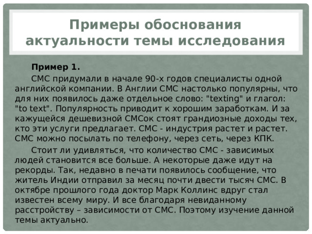 Примеры обоснования актуальности темы исследования Пример 1. СМС придумали в начале 90-х годов специалисты одной английской компании. В Англии СМС настолько популярны, что для них появилось даже отдельное слово: 