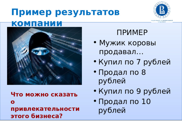 Пример результатов компании ПРИМЕР Мужик коровы продавал… Купил по 7 рублей Продал по 8 рублей Купил по 9 рублей Продал по 10 рублей Что можно сказать о привлекательности этого бизнеса? 