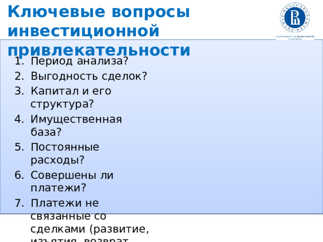 Ключевые вопросы инвестиционной привлекательности Период анализа? Выгодность сделок? Капитал и его структура? Имущественная база? Постоянные расходы? Совершены ли платежи? Платежи не связанные со сделками (развитие, изъятия, возврат долга)? Влияние сезонности? 