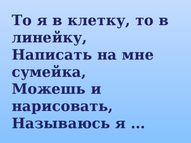 То я в клетку, то в линейку, Написать на мне сумейка, Можешь и нарисовать, Называюсь я … 