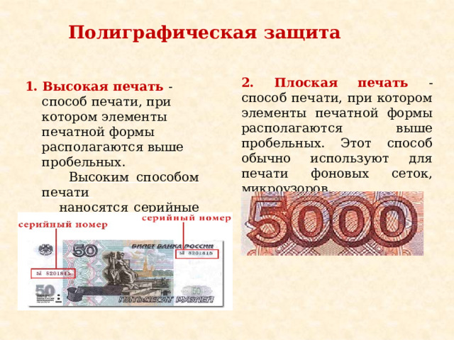 Полиграфическая защита   2. Плоская печать - способ печати, при котором элементы печатной формы располагаются выше пробельных. Этот способ обычно используют для печати фоновых сеток, микроузоров. 1. Высокая печать - способ печати, при котором элементы печатной формы располагаются выше пробельных.  Высоким способом печати  наносятся серийные номера. 