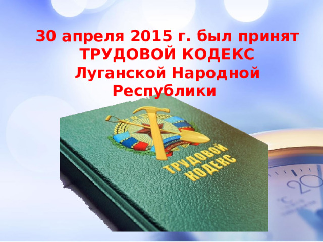 30 апреля 2015 г. был принят  ТРУДОВОЙ КОДЕКС Луганской Народной Республики 