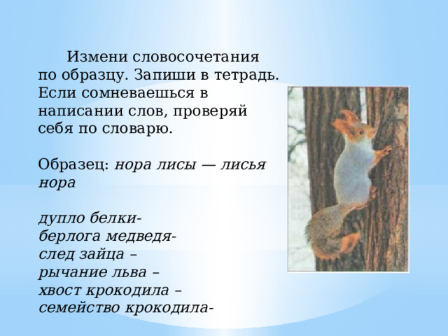 Изменять словосочетание. Измени слово по образцу Нора лисы. Измени словосочетания по образцу Нора лисы Лисья Нора. Над лисьей Норой было дупло белки определить падеж. Лисята проверочное слово.