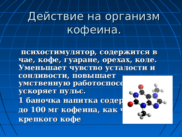 Действие на организм кофеина.  психостимулятор, содержится в чае, кофе, гуаране, орехах, коле. Уменьшает чувство усталости и сонливости, повышает умственную работоспособность, ускоряет пульс. 1 баночка напитка содержит до 100 мг кофеина, как чашка крепкого кофе 