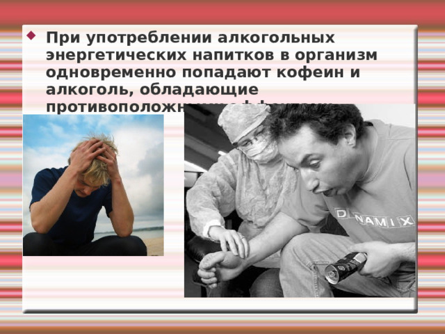 При употреблении алкогольных энергетических напитков в организм одновременно попадают кофеин и алкоголь, обладающие противоположными эффектами. 