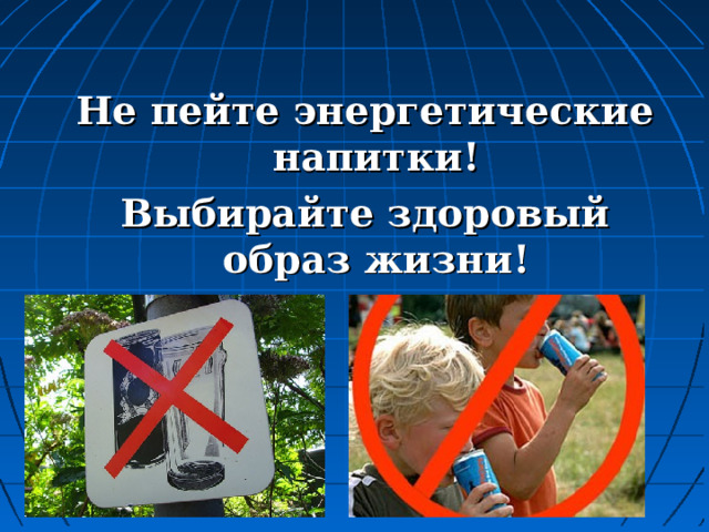  Не пейте энергетические напитки! Выбирайте здоровый образ жизни!  