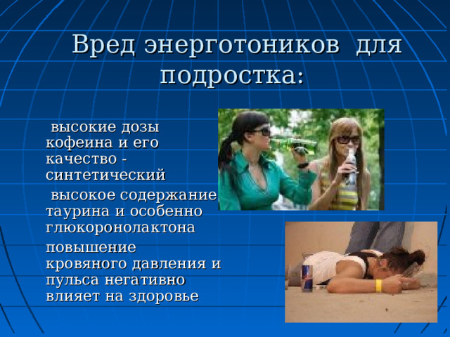  Вред энерготоников для подростка:  высокие дозы кофеина и его качество - синтетический  высокое содержание таурина и особенно глюкоронолактона повышение кровяного давления и пульса негативно влияет на здоровье 