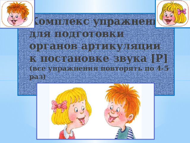 Комплекс упражнений для подготовки  органов артикуляции к постановке звука [Р]  (все упражнения повторять по 4-5 раз)   