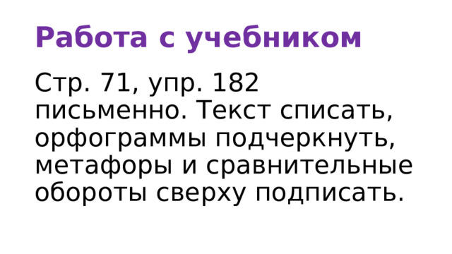 Работа с учебником Стр. 71, упр. 182 письменно. Текст списать, орфограммы подчеркнуть, метафоры и сравнительные обороты сверху подписать. 