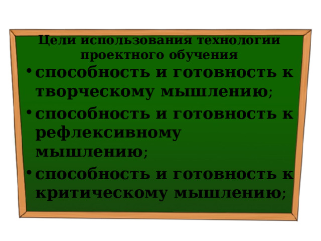 Цели использования технологии проектного обучения способность и готовность к творческому мышлению ; способность и готовность к рефлексивному мышлению ; способность и готовность к критическому мышлению ; 