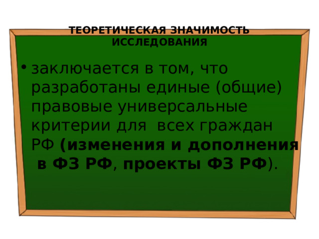  ТЕОРЕТИЧЕСКАЯ ЗНАЧИМОСТЬ ИССЛЕДОВАНИЯ заключается в том, что разработаны единые (общие) правовые универсальные критерии для всех граждан РФ (изменения и дополнения в ФЗ РФ , проекты ФЗ РФ ). 