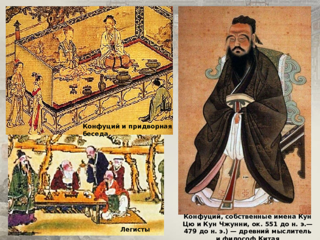 Конфуций и придворная беседа Конфуций, собственные имена Кун Цю и Кун Чжунни, ок. 551 до н. э.— 479 до н. э.) — древний мыслитель и философ Китая Легисты 