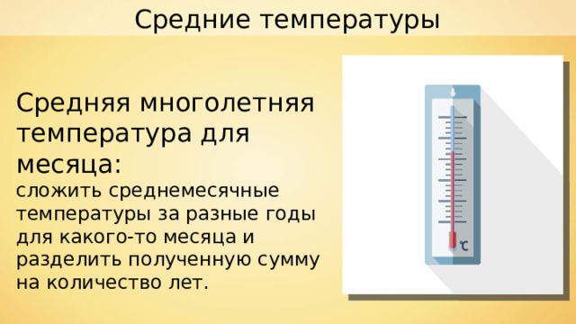 Средние температуры Средняя многолетняя температура для месяца: сложить среднемесячные температуры за разные годы для какого-то месяца и разделить полученную сумму на количество лет. 