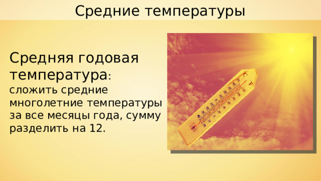 Средние температуры Средняя годовая температура : сложить средние многолетние температуры за все месяцы года, сумму разделить на 12. 