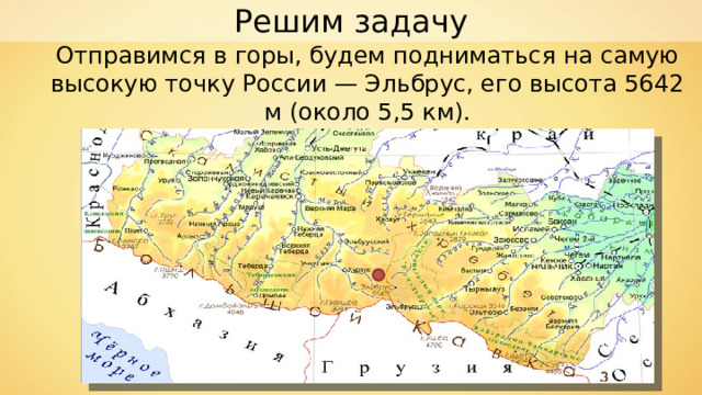 Решим задачу Отправимся в горы, будем подниматься на самую высокую точку России — Эльбрус, его высота 5642 м (около 5,5 км). 