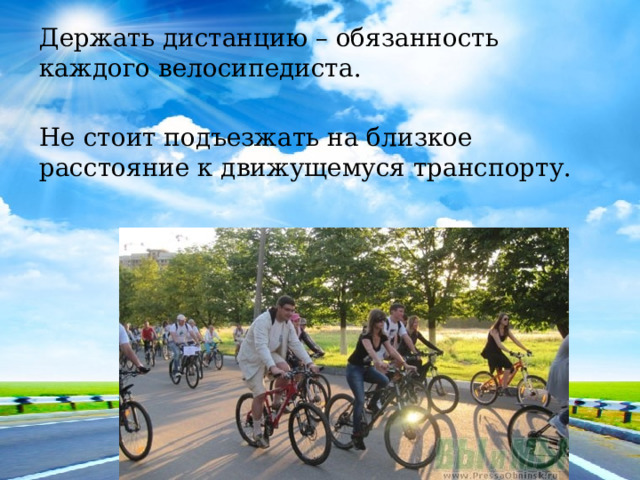 Держать дистанцию – обязанность каждого велосипедиста. Не стоит подъезжать на близкое расстояние к движущемуся транспорту. 