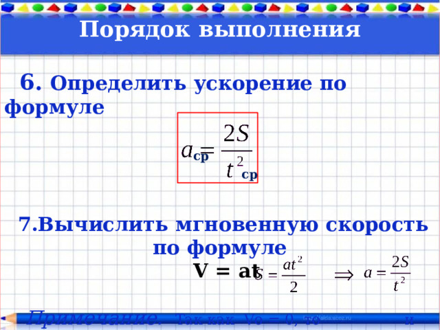 Порядок выполнения   6.  Определить ускорение по формуле      7.Вычислить мгновенную скорость по формуле  V = at   Примечание.   Так как Vо = 0, то и ср ср 