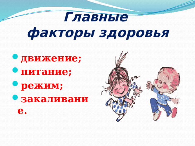 Главные  факторы здоровья движение; питание; режим; закаливание. 