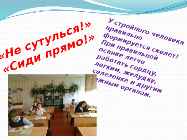 «Не сутулься!»  «Сиди прямо!»   У стройного человека правильно формируется скелет!  При правильной осанке легче работать сердцу, легким, желудку, селезенке и другим важным органам. 