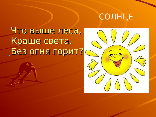 СОЛНЦЕ Что выше леса,  Краше света,  Без огня горит? Солнечный свет полезен для человека, без него развивается рахит.  