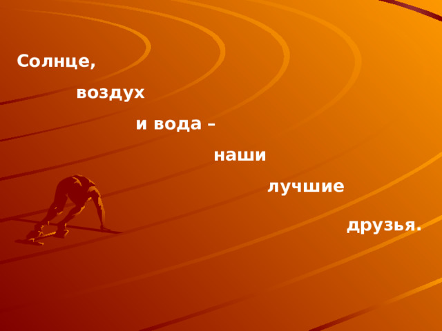 Солнце,  воздух  и вода –  наши  лучшие   друзья. 
