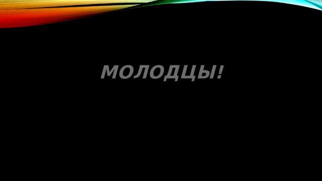 Молодцы! 