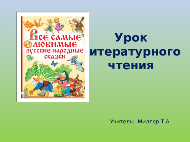 Урок  литературного чтения Учитель: Миллер Т.А 