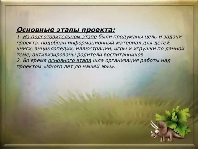 Основные этапы проекта:  1.  На подготовительном этапе  были продуманы цель и задачи проекта, подобран информационный материал для детей, книги, энциклопедии, иллюстрации, игры и игрушки по данной теме; активизированы родители воспитанников.  2. Во время  основного этапа  шла организация работы над проектом «Много лет до нашей эры».   
