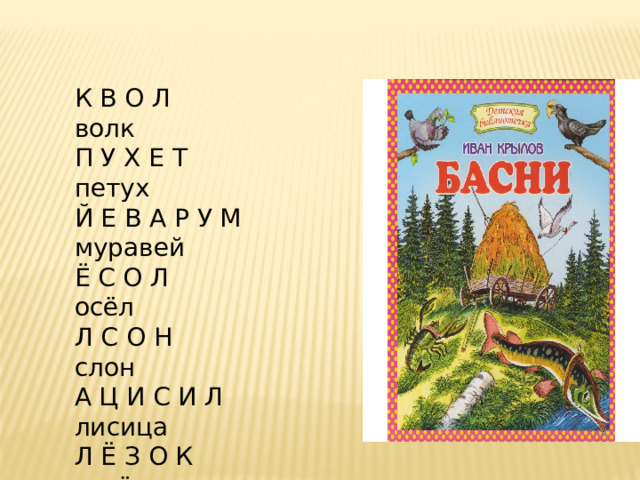 К В О Л волк П У Х Е Т петух Й Е В А Р У М муравей Ё С О Л осёл Л С О Н слон А Ц И С И Л лисица Л Ё З О К козёл И Ш К А М мишка К А Р рак А Н О Р О В ворона К У Щ А щука 