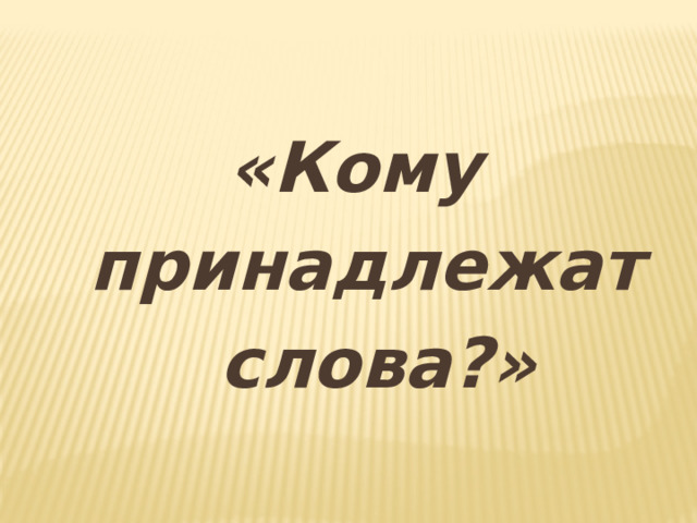 «Кому принадлежат  слова?» 