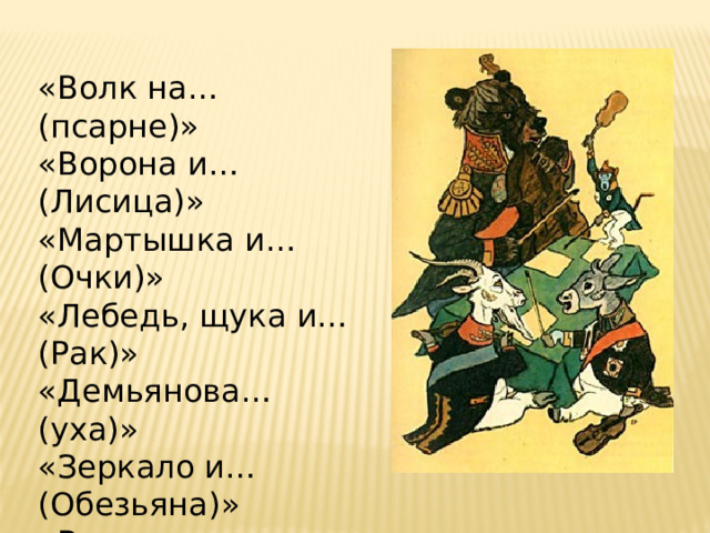 «Волк на… (псарне)» «Ворона и… (Лисица)» «Мартышка и… (Очки)» «Лебедь, щука и… (Рак)» «Демьянова… (уха)» «Зеркало и… (Обезьяна)» «Волк и… (Ягнёнок)» «Лисица и… (виноград)» «Стрекоза и… (Муравей)» «Свинья под… (дубом)». 