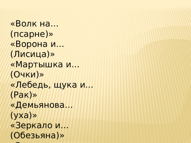 «Волк на… (псарне)» «Ворона и… (Лисица)» «Мартышка и… (Очки)» «Лебедь, щука и… (Рак)» «Демьянова… (уха)» «Зеркало и… (Обезьяна)» «Волк и… (Ягнёнок)» «Лисица и… (виноград)» «Стрекоза и… (Муравей)» «Свинья под… (дубом)». 