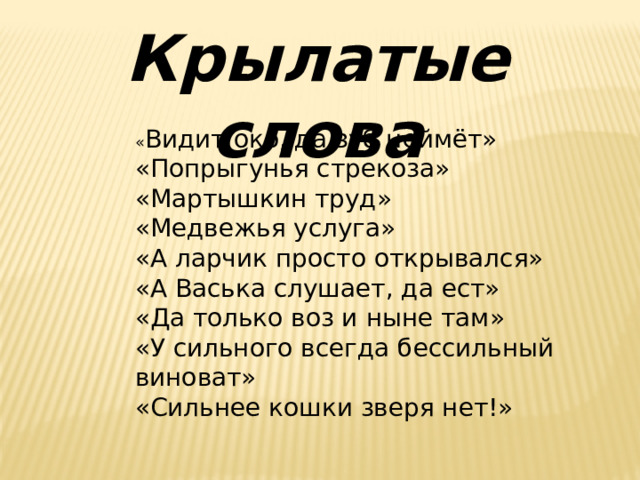 Крылатые слова « Видит око, да зуб неймёт» «Попрыгунья стрекоза» «Мартышкин труд» «Медвежья услуга» «А ларчик просто открывался» «А Васька слушает, да ест» «Да только воз и ныне там» «У сильного всегда бессильный виноват» «Сильнее кошки зверя нет!» 