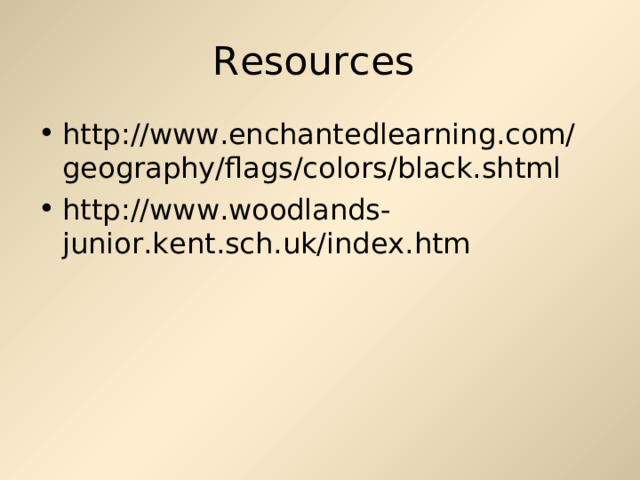 Resources http://www.enchantedlearning.com/geography/flags/colors/black.shtml http :// www . woodlands - junior . kent . sch . uk / index . htm  