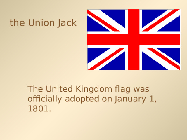 the Union Jack  The United Kingdom flag was officially adopted on January 1, 1801 . 