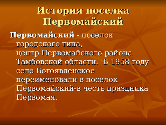 История поселка Первомайский Первомайский  - поселок городского типа, центр Первомайского района Тамбовской области. В 1958 году село Богоявленское переименовали в поселок Первомайский-в честь праздника Первомая. 