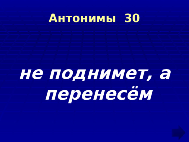 Антонимы 30 не поднимет, а перенесём 