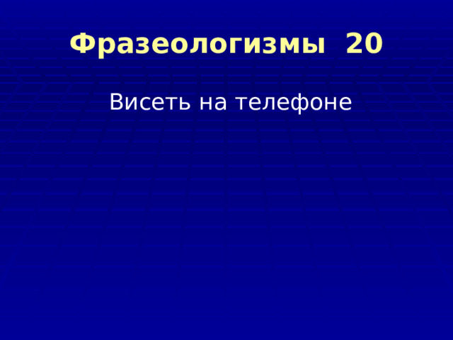 Фразеологизмы 20 Висеть на телефоне 