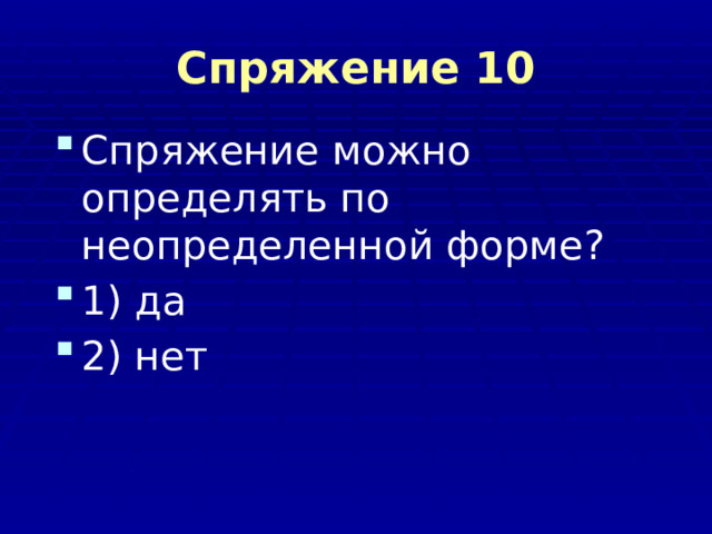 Спряжение 10 Спряжение можно определять по неопределенной форме? 1) да 2) нет 