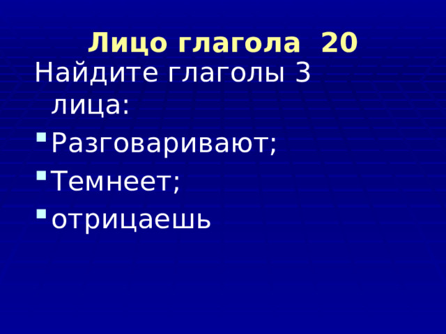 Лицо глагола 20 Найдите глаголы 3 лица: Разговаривают; Темнеет; отрицаешь 