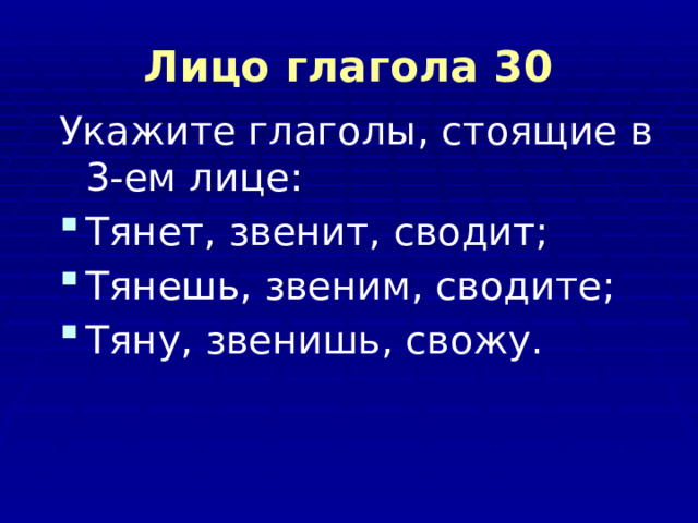 Лицо глагола 30 Укажите глаголы, стоящие в 3-ем лице: Тянет, звенит, сводит; Тянешь, звеним, сводите; Тяну, звенишь, свожу. 