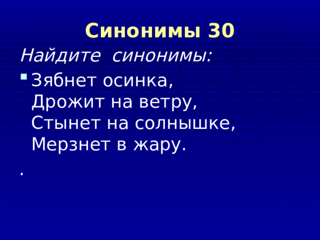 Синонимы 30 Найдите синонимы: Зябнет осинка,  Дрожит на ветру,  Стынет на солнышке,  Мерзнет в жару. . 