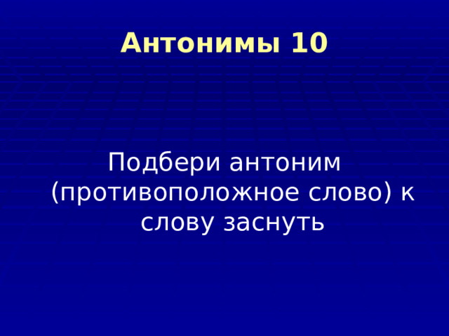 Антонимы 10 Подбери антоним (противоположное слово) к слову заснуть 
