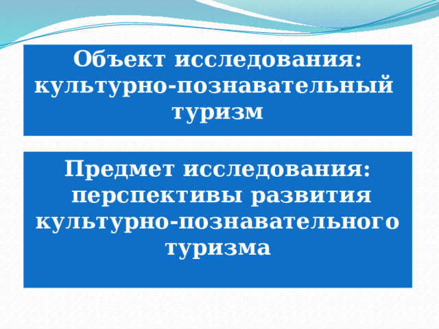 Объект исследования: культурно-познавательный туризм Предмет исследования:  перспективы развития культурно-познавательного туризма  