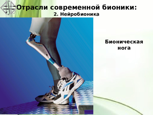 Отрасли современной бионики:  2. Нейробионика Бионическая нога 