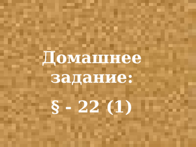 Домашнее задание: § - 22 (1)  