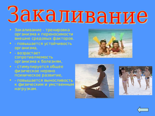 Закаливание - тренировка организма к переносимости внешне средовых факторов. - повышается устойчивость организма, - возрастает сопротивляемость организма к болезням, - стимулируется общее физическое нервно психическое развитие, - повышается выносливость к физическим и умственным нагрузкам. 