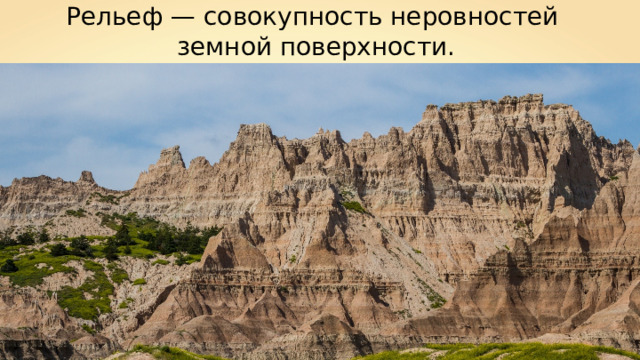 Рельеф — совокупность неровностей земной поверхности. 